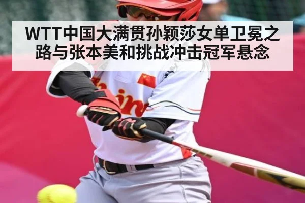 WTT中国大满贯孙颖莎女单卫冕之路与张本美和挑战冲击冠军悬念